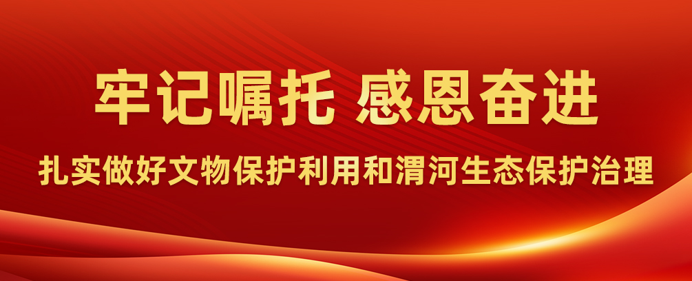 牢记嘱托·感恩奋进·扎实做好文物保护利用和渭河生态保护治理